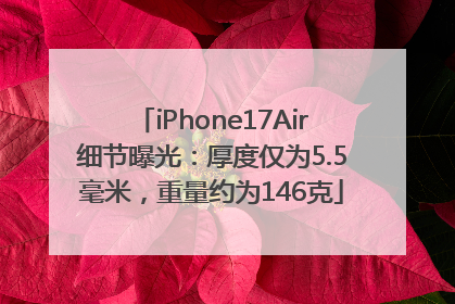 iPhone17Air细节曝光：厚度仅为5.5毫米，重量约为146克